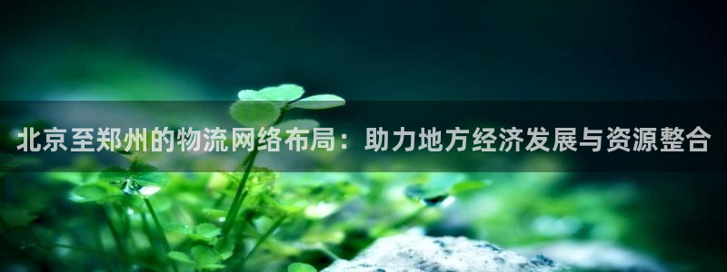 28圈注册登录链接：北京至郑州的物流